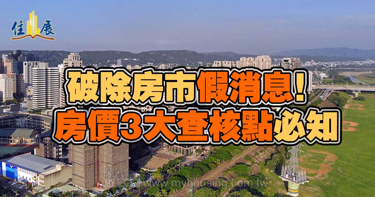 破除房市假消息 房價3大查核點必知 住展房屋網假訊息竹北查核房市 破除房市假消息 房價3大查核點必知 住展房屋網假訊息竹北查核房市
